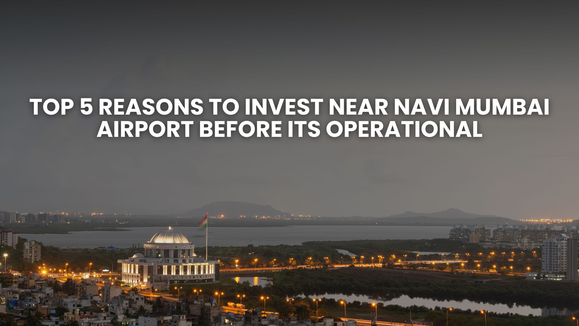 Top 5 Reasons to Invest near Navi Mumbai Airport Before its Operational